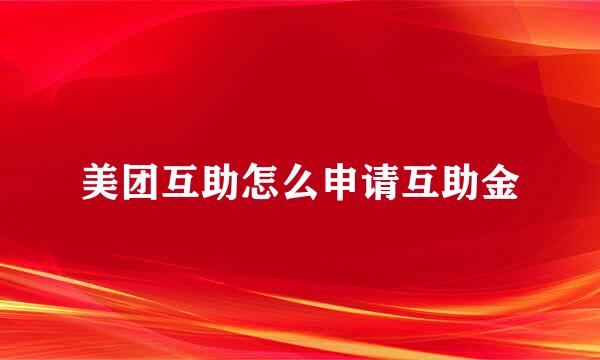 美团互助怎么申请互助金