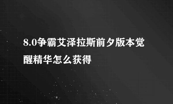 8.0争霸艾泽拉斯前夕版本觉醒精华怎么获得