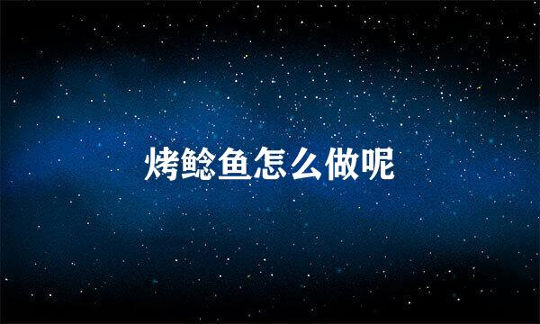 烤鲶鱼怎么做呢