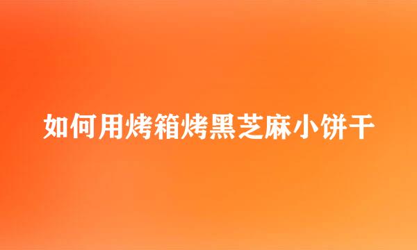 如何用烤箱烤黑芝麻小饼干