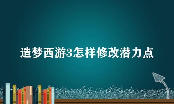 造梦西游3怎样修改潜力点