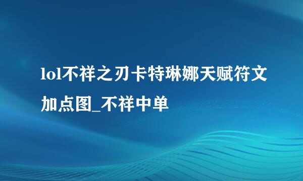 lol不祥之刃卡特琳娜天赋符文加点图_不祥中单