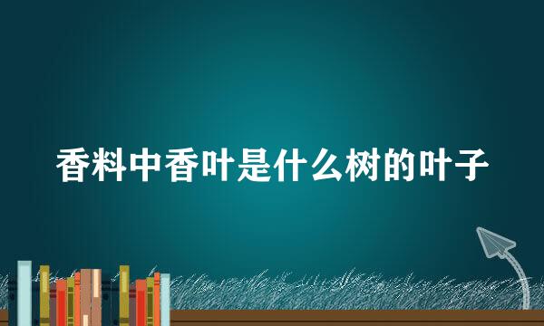 香料中香叶是什么树的叶子