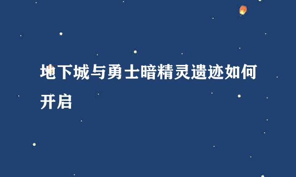 地下城与勇士暗精灵遗迹如何开启