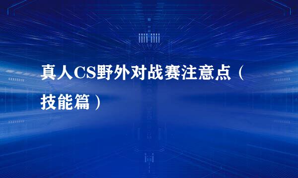 真人CS野外对战赛注意点（技能篇）
