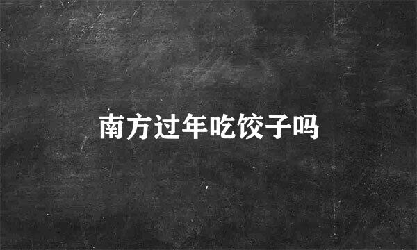 南方过年吃饺子吗