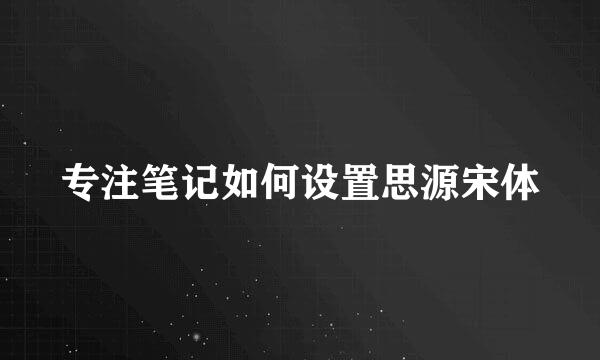 专注笔记如何设置思源宋体