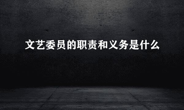 文艺委员的职责和义务是什么