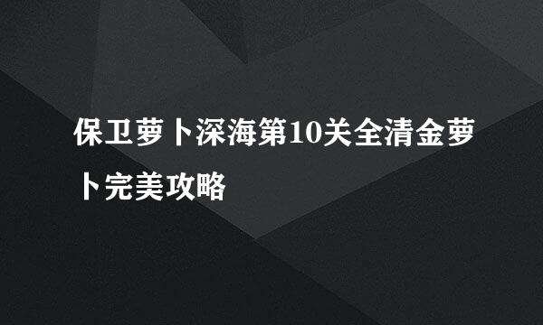 保卫萝卜深海第10关全清金萝卜完美攻略