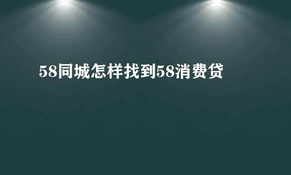 58同城怎样找到58消费贷