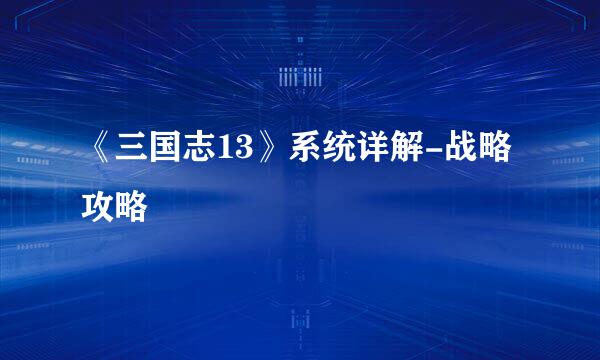 《三国志13》系统详解-战略攻略