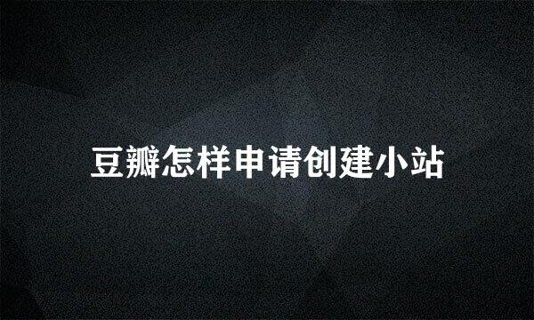 豆瓣怎样申请创建小站