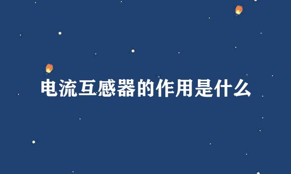 电流互感器的作用是什么