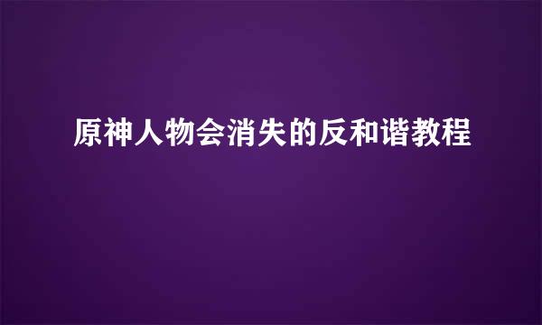 原神人物会消失的反和谐教程