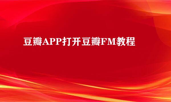 豆瓣APP打开豆瓣FM教程
