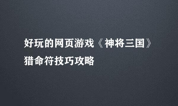 好玩的网页游戏《神将三国》猎命符技巧攻略