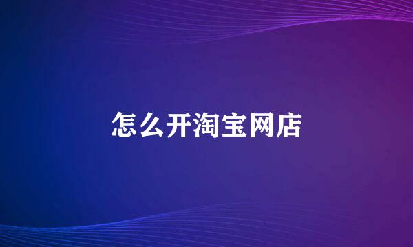 怎么开淘宝网店