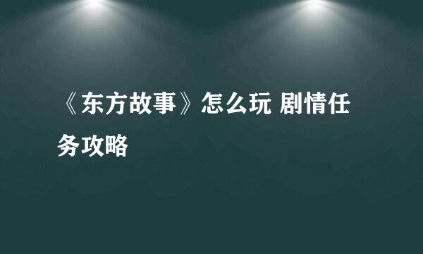 《东方故事》怎么玩 剧情任务攻略