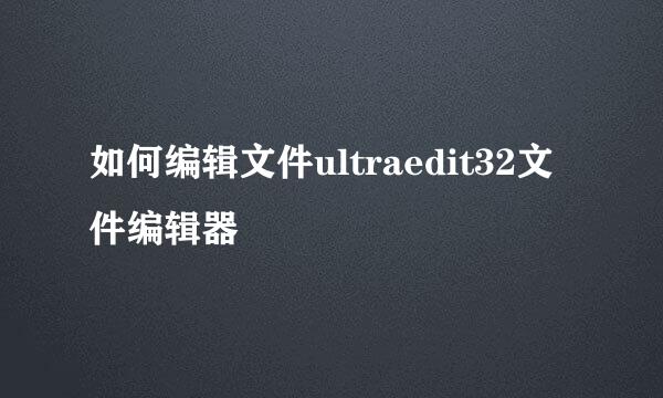 如何编辑文件ultraedit32文件编辑器