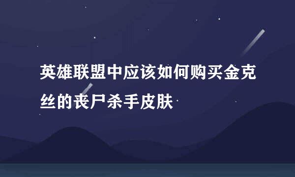 英雄联盟中应该如何购买金克丝的丧尸杀手皮肤
