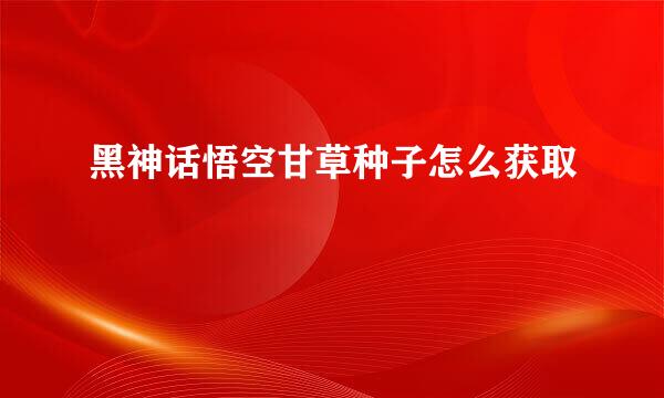 黑神话悟空甘草种子怎么获取