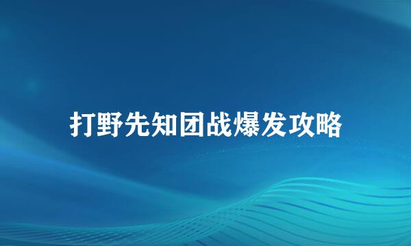打野先知团战爆发攻略