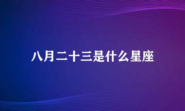 八月二十三是什么星座