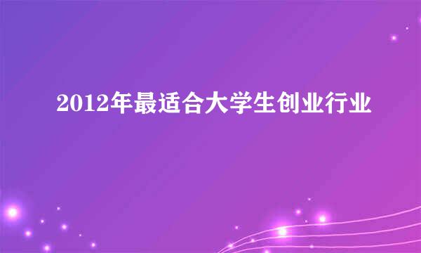 2012年最适合大学生创业行业