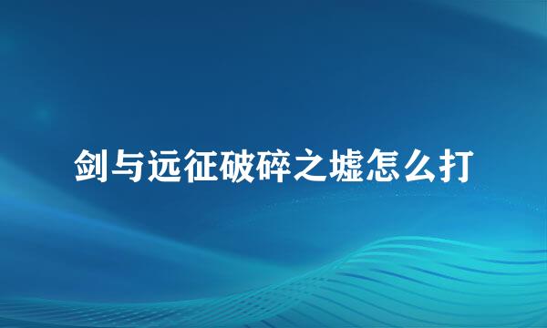 剑与远征破碎之墟怎么打