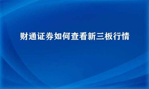 财通证券如何查看新三板行情