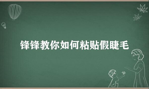 锋锋教你如何粘贴假睫毛