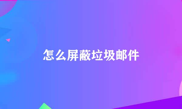 怎么屏蔽垃圾邮件