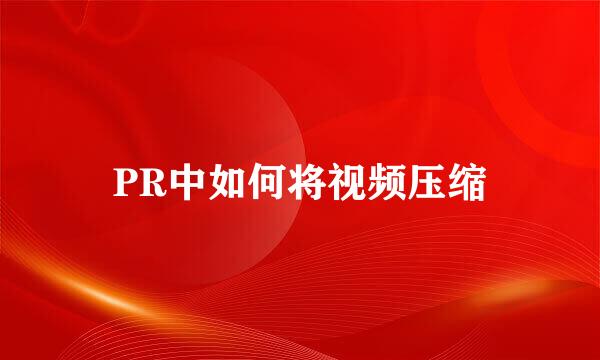 PR中如何将视频压缩