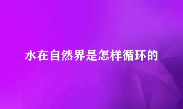 水在自然界是怎样循环的