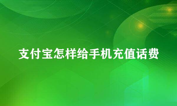 支付宝怎样给手机充值话费