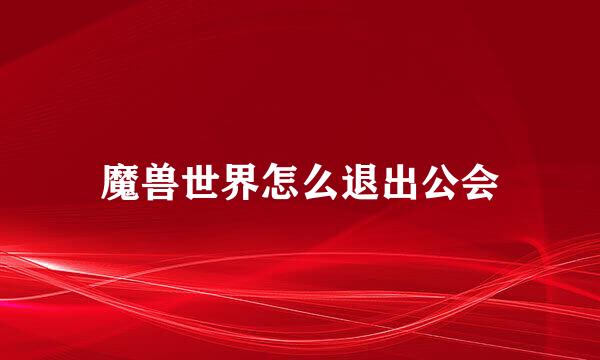 魔兽世界怎么退出公会