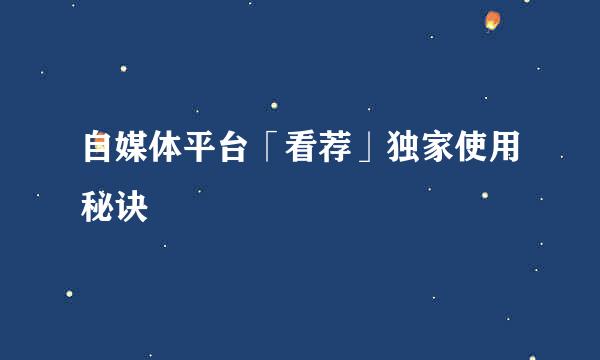 自媒体平台「看荐」独家使用秘诀