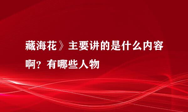 藏海花》主要讲的是什么内容啊？有哪些人物