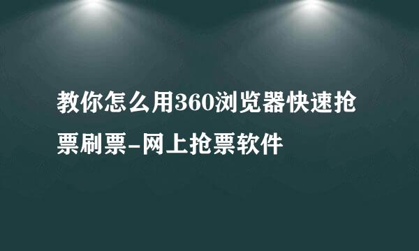 教你怎么用360浏览器快速抢票刷票-网上抢票软件
