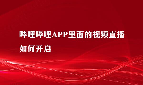 哔哩哔哩APP里面的视频直播如何开启