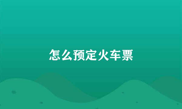 怎么预定火车票