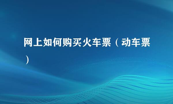 网上如何购买火车票（动车票）