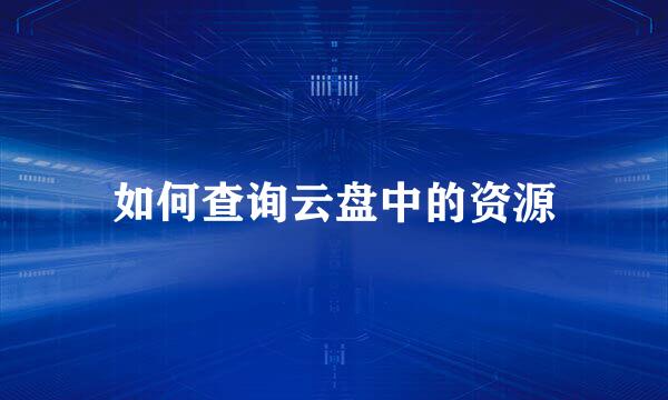 如何查询云盘中的资源