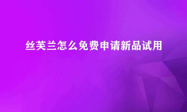丝芙兰怎么免费申请新品试用