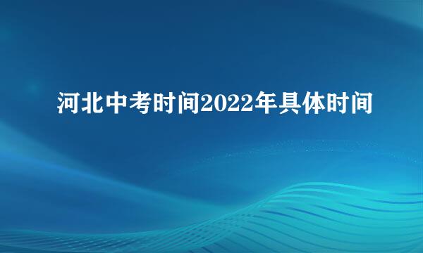 河北中考时间2022年具体时间