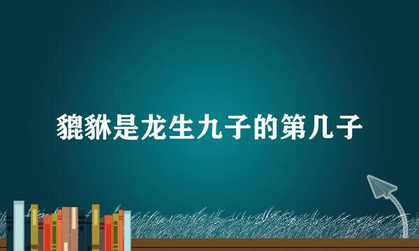 貔貅是龙生九子的第几子