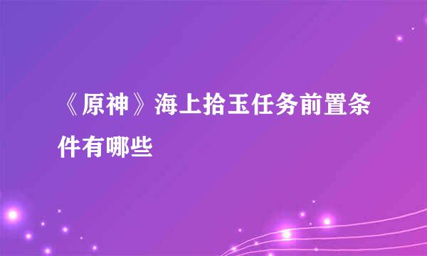 《原神》海上拾玉任务前置条件有哪些