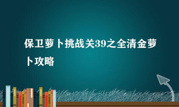 保卫萝卜挑战关39之全清金萝卜攻略