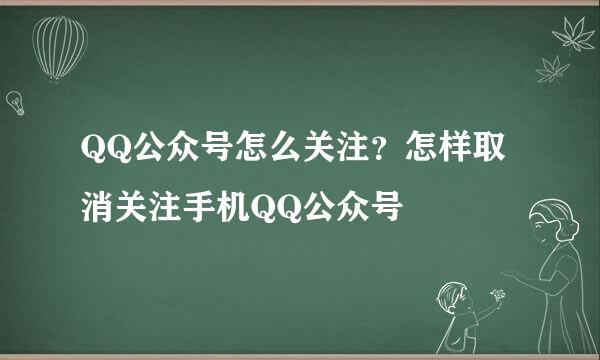 QQ公众号怎么关注？怎样取消关注手机QQ公众号