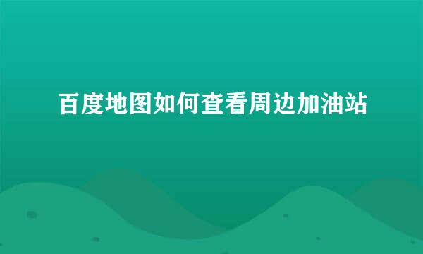 百度地图如何查看周边加油站